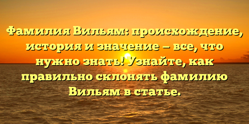 Фамилия Вильям: происхождение, история и значение — все, что нужно знать! Узнайте, как правильно склонять фамилию Вильям в статье.