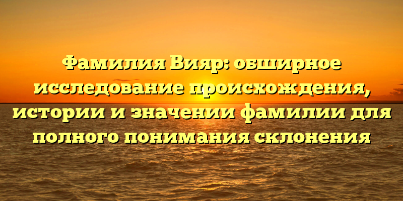 Фамилия Вияр: обширное исследование происхождения, истории и значении фамилии для полного понимания склонения