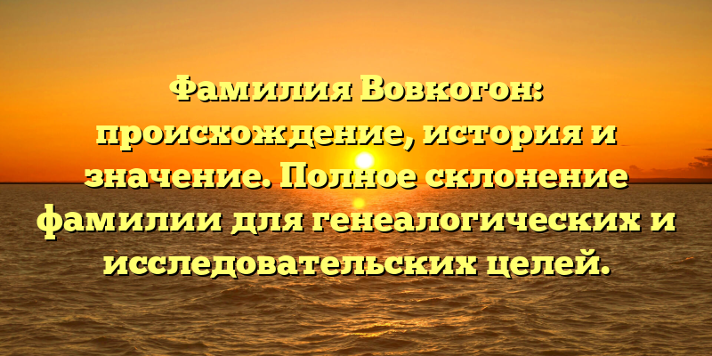 Фамилия Вовкогон: происхождение, история и значение. Полное склонение фамилии для генеалогических и исследовательских целей.