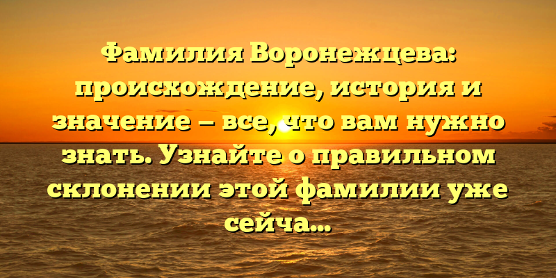 Фамилия Воронежцева: происхождение, история и значение — все, что вам нужно знать. Узнайте о правильном склонении этой фамилии уже сейчас!