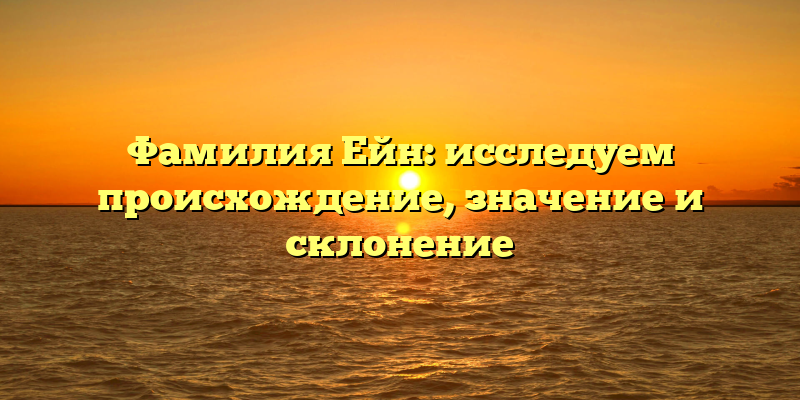 Фамилия Ейн: исследуем происхождение, значение и склонение