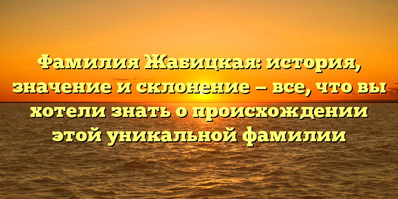 Фамилия Жабицкая: история, значение и склонение — все, что вы хотели знать о происхождении этой уникальной фамилии