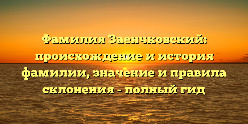 Фамилия Заенчковский: происхождение и история фамилии, значение и правила склонения - полный гид