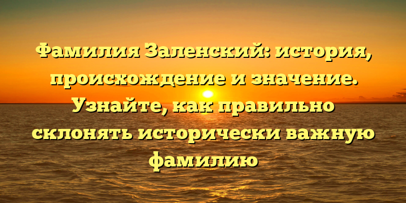 Фамилия Заленский: история, происхождение и значение. Узнайте, как правильно склонять исторически важную фамилию