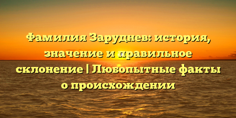 Фамилия Заруднев: история, значение и правильное склонение | Любопытные факты о происхождении