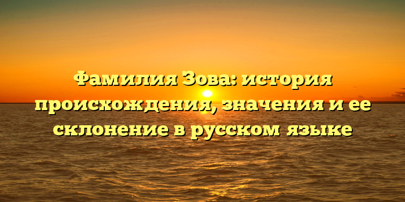 Фамилия Зова: история происхождения, значения и ее склонение в русском языке