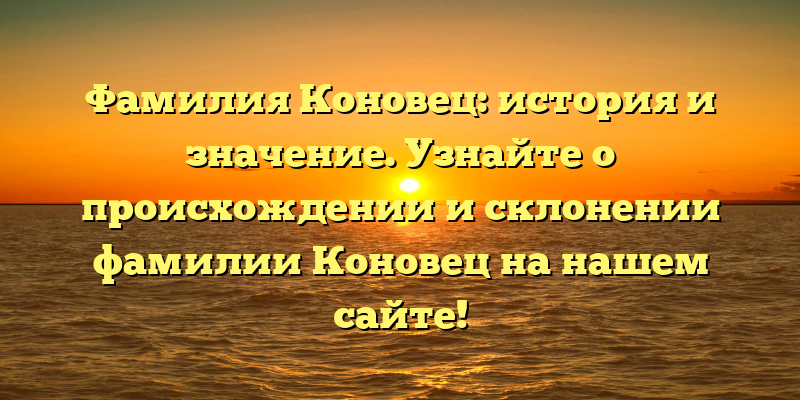 Фамилия Коновец: история и значение. Узнайте о происхождении и склонении фамилии Коновец на нашем сайте!