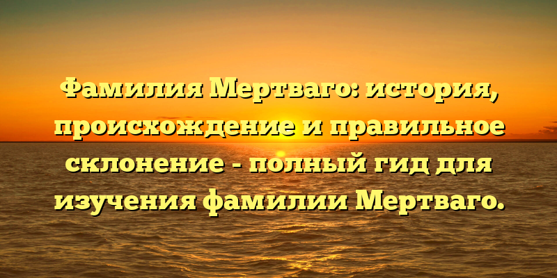 Фамилия Мертваго: история, происхождение и правильное склонение - полный гид для изучения фамилии Мертваго.