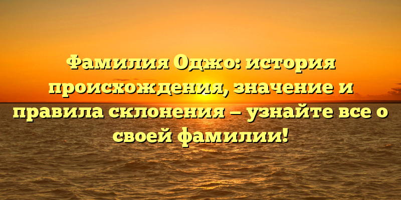 Фамилия Оджо: история происхождения, значение и правила склонения — узнайте все о своей фамилии!
