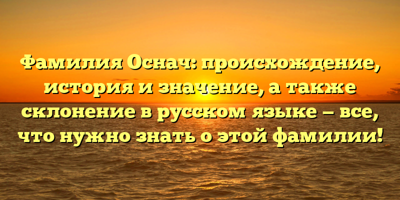 Фамилия Оснач: происхождение, история и значение, а также склонение в русском языке — все, что нужно знать о этой фамилии!