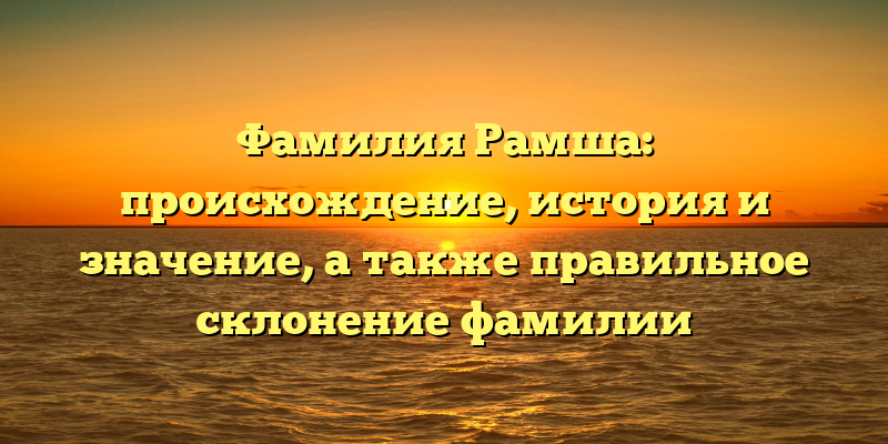 Фамилия Рамша: происхождение, история и значение, а также правильное склонение фамилии