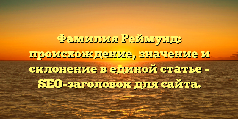 Фамилия Реймунд: происхождение, значение и склонение в единой статье - SEO-заголовок для сайта.