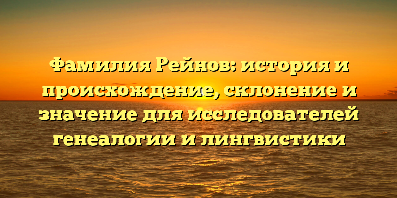 Фамилия Рейнов: история и происхождение, склонение и значение для исследователей генеалогии и лингвистики
