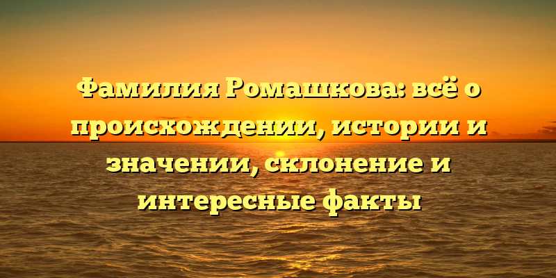 Фамилия Ромашкова: всё о происхождении, истории и значении, склонение и интересные факты