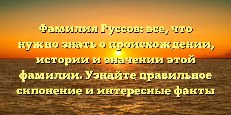 Фамилия Руссов: все, что нужно знать о происхождении, истории и значении этой фамилии. Узнайте правильное склонение и интересные факты