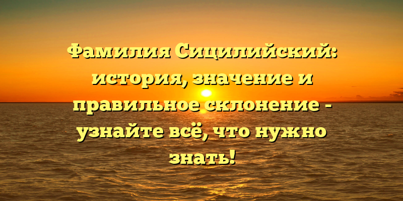 Фамилия Сицилийский: история, значение и правильное склонение - узнайте всё, что нужно знать!