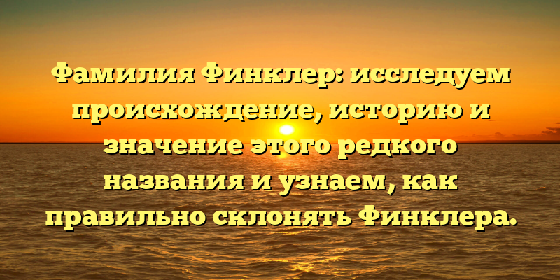 Фамилия Финклер: исследуем происхождение, историю и значение этого редкого названия и узнаем, как правильно склонять Финклера.