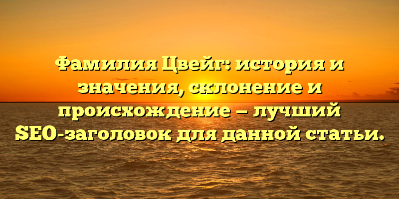 Фамилия Цвейг: история и значения, склонение и происхождение — лучший SEO-заголовок для данной статьи.