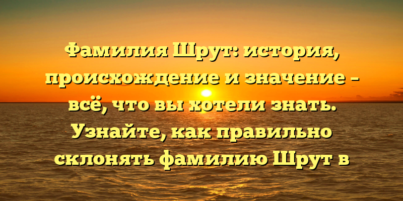 Фамилия Шрут: история, происхождение и значение – всё, что вы хотели знать. Узнайте, как правильно склонять фамилию Шрут в статье!