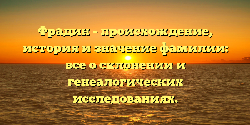 Фрадин - происхождение, история и значение фамилии: все о склонении и генеалогических исследованиях.