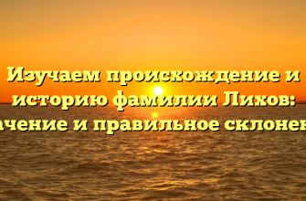 Изучаем происхождение и историю фамилии Лихов: значение и правильное склонение
