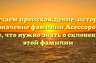 Изучаем происхождение, историю и значение фамилии Асессорова: все, что нужно знать о склонении этой фамилии