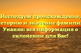 Исследуем происхождение, историю и значение фамилии Унанян: вся информация о склонении для Вас!
