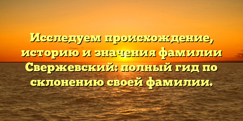 Исследуем происхождение, историю и значения фамилии Свержевский: полный гид по склонению своей фамилии.