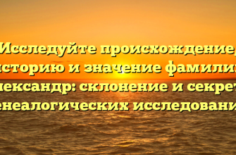 Исследуйте происхождение, историю и значение фамилии Александр: склонение и секреты генеалогических исследований