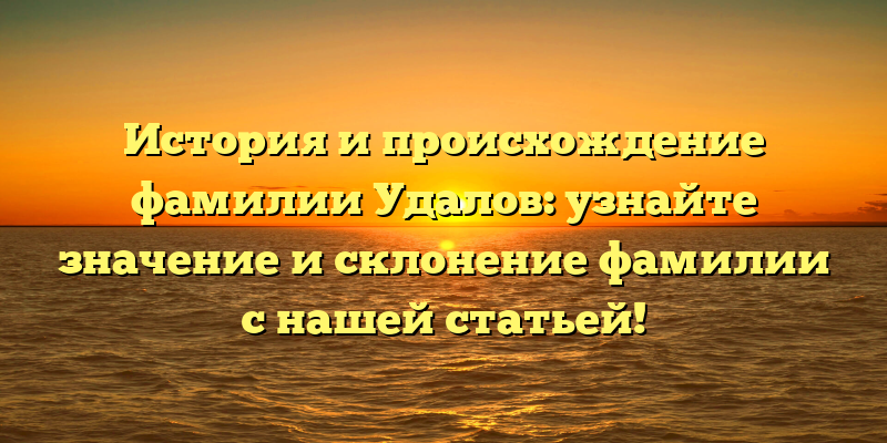 История и происхождение фамилии Удалов: узнайте значение и склонение фамилии с нашей статьей!