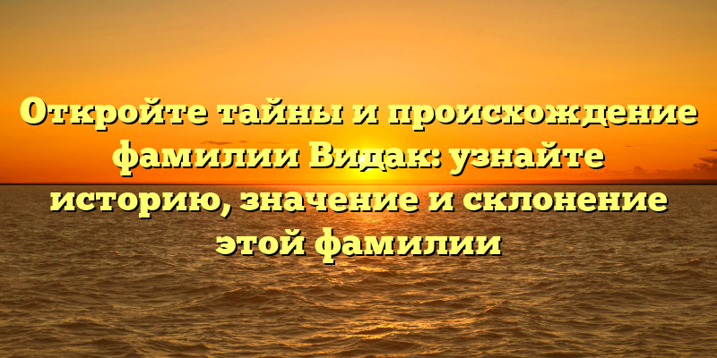 Откройте тайны и происхождение фамилии Видак: узнайте историю, значение и склонение этой фамилии