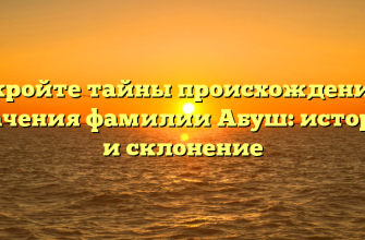 Откройте тайны происхождения и значения фамилии Абуш: история и склонение