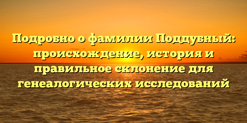 Подробно о фамилии Поддубный: происхождение, история и правильное склонение для генеалогических исследований
