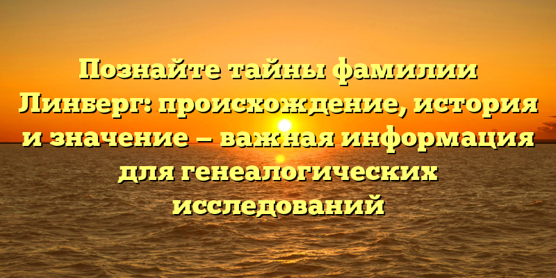 Познайте тайны фамилии Линберг: происхождение, история и значение — важная информация для генеалогических исследований
