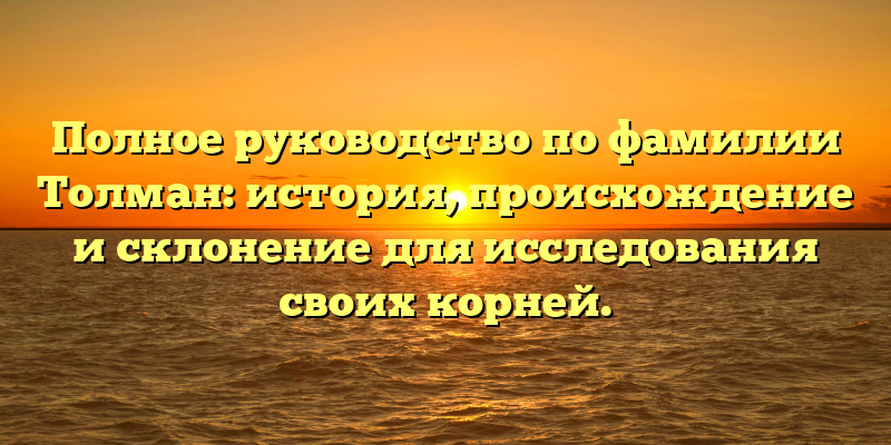 Полное руководство по фамилии Толман: история, происхождение и склонение для исследования своих корней.
