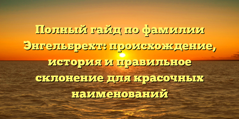 Полный гайд по фамилии Энгельбрехт: происхождение, история и правильное склонение для красочных наименований