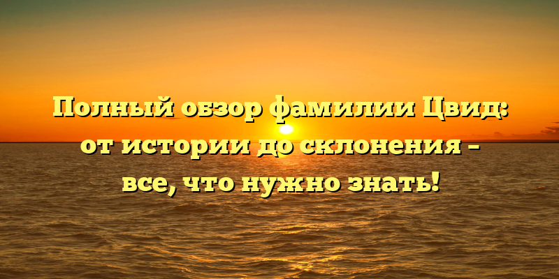 Полный обзор фамилии Цвид: от истории до склонения – все, что нужно знать!