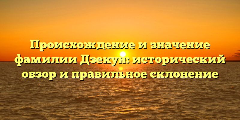 Происхождение и значение фамилии Дзекун: исторический обзор и правильное склонение
