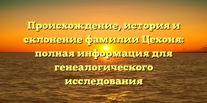 Происхождение, история и склонение фамилии Цехоня: полная информация для генеалогического исследования