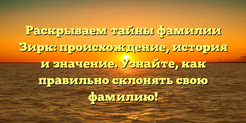 Раскрываем тайны фамилии Зирк: происхождение, история и значение. Узнайте, как правильно склонять свою фамилию!