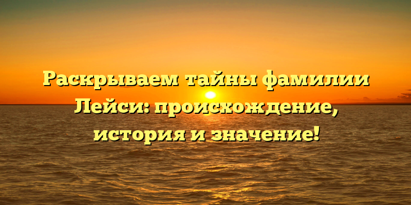 Раскрываем тайны фамилии Лейси: происхождение, история и значение!
