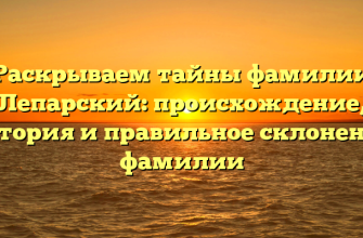 Раскрываем тайны фамилии Лепарский: происхождение, история и правильное склонение фамилии