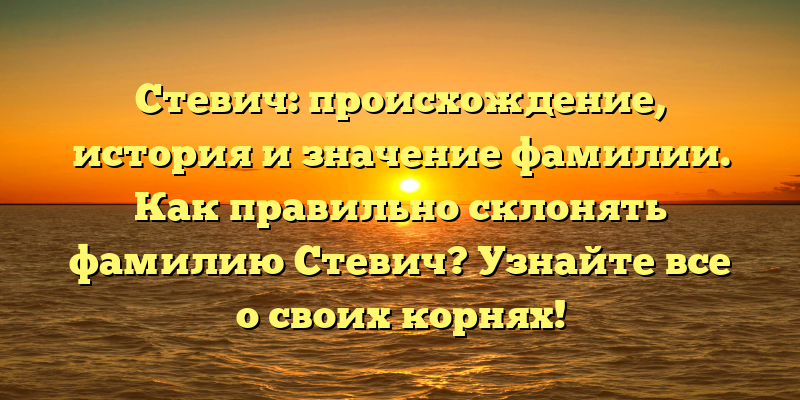 Стевич: происхождение, история и значение фамилии. Как правильно склонять фамилию Стевич? Узнайте все о своих корнях!