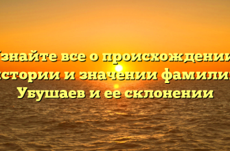 Узнайте все о происхождении, истории и значении фамилии Убушаев и ее склонении
