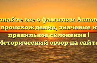 Узнайте все о фамилии Аблова: происхождение, значение и правильное склонение | Исторический обзор на сайте