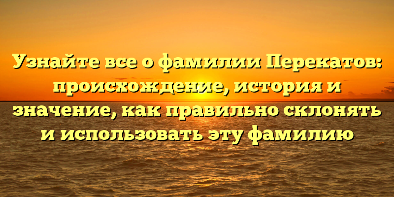 Узнайте все о фамилии Перекатов: происхождение, история и значение, как правильно склонять и использовать эту фамилию