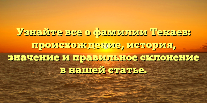Узнайте все о фамилии Текаев: происхождение, история, значение и правильное склонение в нашей статье.