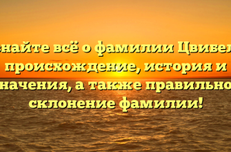 Узнайте всё о фамилии Цвибель: происхождение, история и значения, а также правильное склонение фамилии!