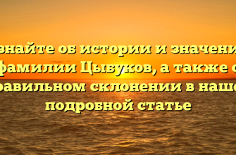 Узнайте об истории и значении фамилии Цыбуков, а также о правильном склонении в нашей подробной статье