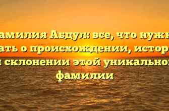 Фамилия Абдул: все, что нужно знать о происхождении, истории и склонении этой уникальной фамилии
